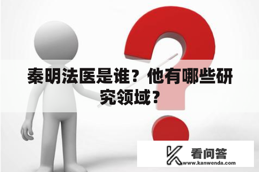 秦明法医是谁？他有哪些研究领域？