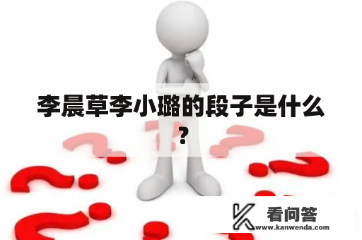 李晨草李小璐的段子是什么？