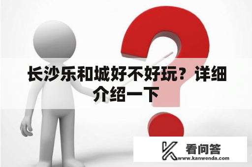 长沙乐和城好不好玩？详细介绍一下