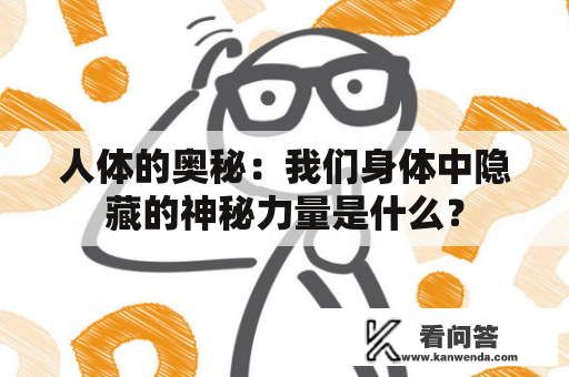 人体的奥秘:我们身体中隐藏的神秘力量是什么? 人体的奥秘:我们身体中隐藏的神秘力量是什么?