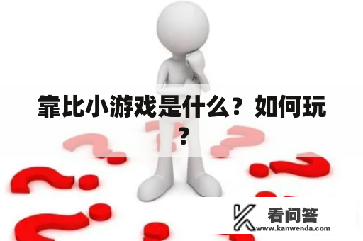 靠比小游戏是什么?如何玩? 靠比小游戏是什么?如何玩?