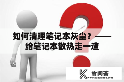 如何清理笔记本灰尘？——给笔记本散热走一遭