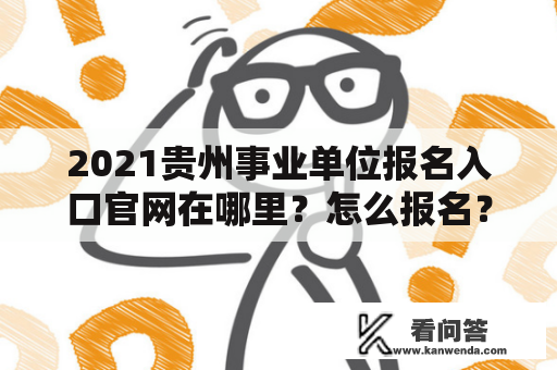 2021贵州事业单位报名入口官网在哪里？怎么报名？
