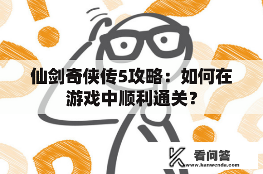仙剑奇侠传5攻略：如何在游戏中顺利通关？
