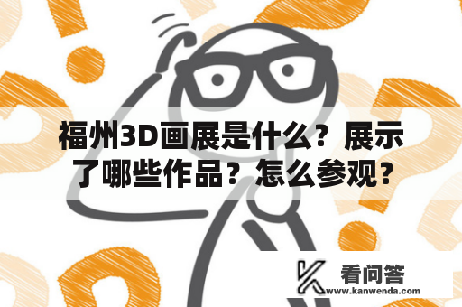福州3D画展是什么?展示了哪些作品?怎么参观? 福州3D画展是什么?展示了哪些作品?怎么参观?