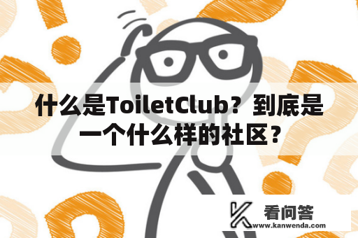 什么是ToiletClub?到底是一个什么样的社区? 什么是ToiletClub?到底是一个什么样的社区?