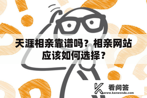 天涯相亲靠谱吗？相亲网站应该如何选择？