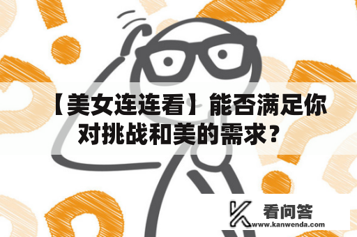 【美女连连看】能否满足你对挑战和美的需求？