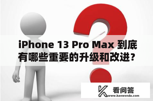  iPhone 13 Pro Max 到底有哪些重要的升级和改进？