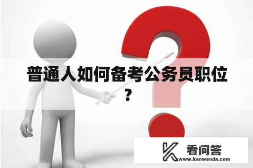 普通人如何备考公务员职位？