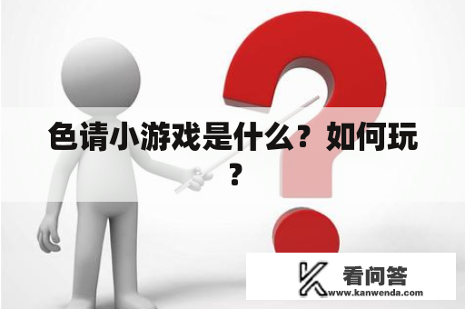 色请小游戏是什么？如何玩？