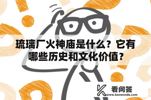 琉璃厂火神庙是什么？它有哪些历史和文化价值？