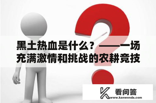 黑土热血是什么？——一场充满激情和挑战的农耕竞技活动