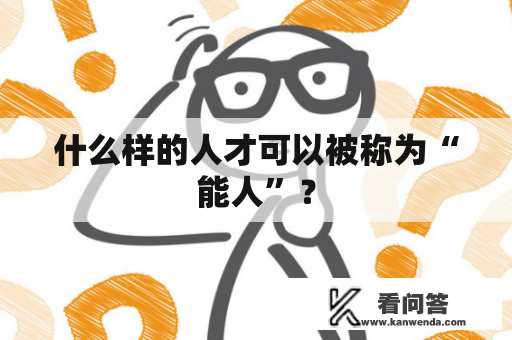 什么样的人才可以被称为“能人”？