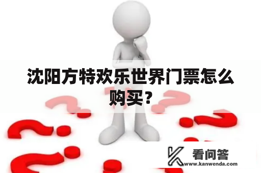 沈阳方特欢乐世界门票怎么购买？