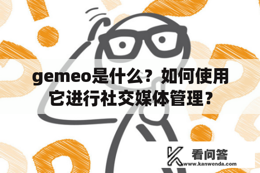 gemeo是什么？如何使用它进行社交媒体管理？
