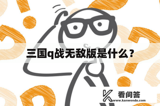 三国q战无敌版是什么？