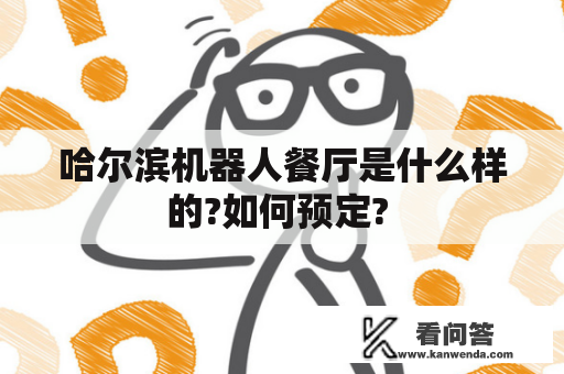 哈尔滨机器人餐厅是什么样的?如何预定? 
