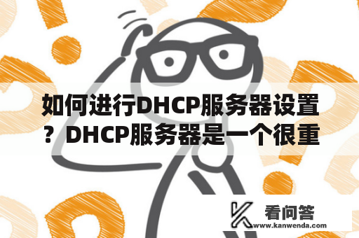 如何进行DHCP服务器设置？DHCP服务器是一个很重要的网络设备，它提供了自动分配IP地址、DNS和网关等信息的功能，可以方便地管理和维护网络。下面是一些关于DHCP服务器设置的详细说明。