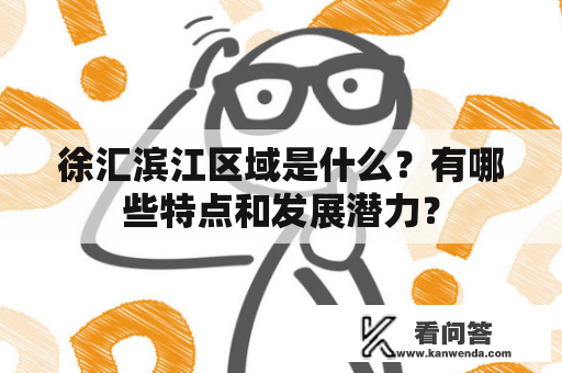 徐汇滨江区域是什么？有哪些特点和发展潜力？