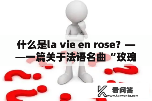 什么是la vie en rose？——一篇关于法语名曲“玫瑰人生”的详细介绍