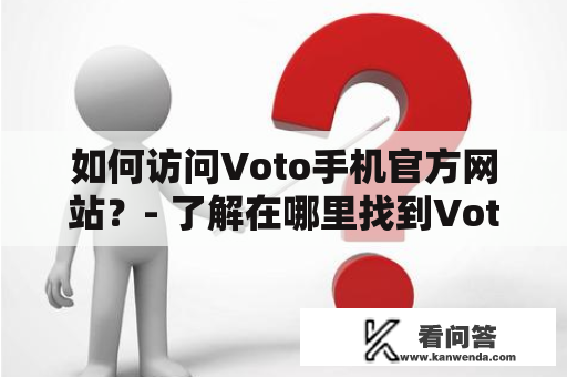 如何访问Voto手机官方网站？- 了解在哪里找到Voto手机官网，以及如何在该网站上查找和购买最新的Voto手机。