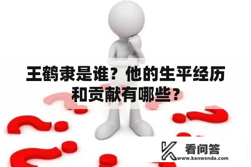 王鹤隶是谁？他的生平经历和贡献有哪些？