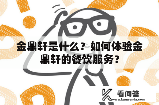 金鼎轩是什么？如何体验金鼎轩的餐饮服务？