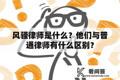 风骚律师是什么？他们与普通律师有什么区别？