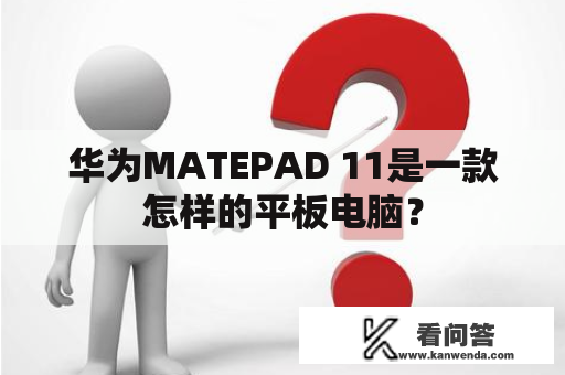 华为MATEPAD 11是一款怎样的平板电脑？