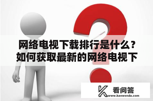 网络电视下载排行是什么？如何获取最新的网络电视下载排行榜？