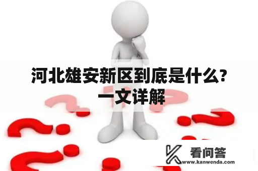 河北雄安新区到底是什么? 一文详解