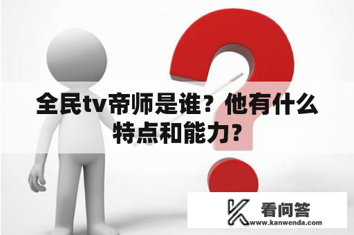 全民tv帝师是谁？他有什么特点和能力？