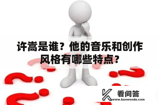 许嵩是谁？他的音乐和创作风格有哪些特点？