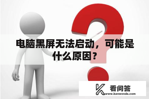 电脑黑屏无法启动，可能是什么原因？