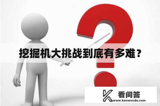 挖掘机大挑战到底有多难？