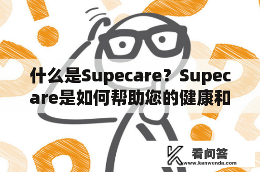 什么是Supecare？Supecare是如何帮助您的健康和生活的？