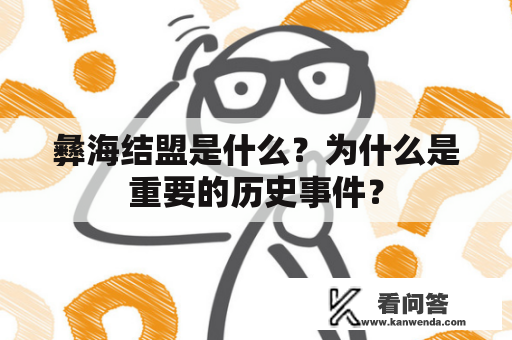 彝海结盟是什么？为什么是重要的历史事件？