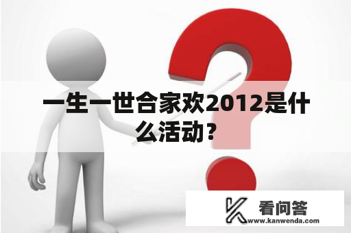 一生一世合家欢2012是什么活动？