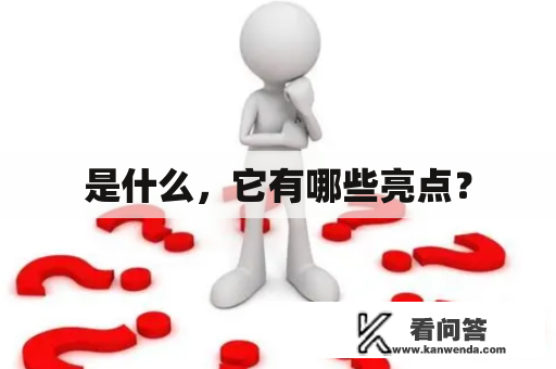 是什么，它有哪些亮点？