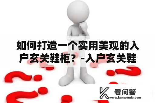 如何打造一个实用美观的入户玄关鞋柜？-入户玄关鞋柜图片大全