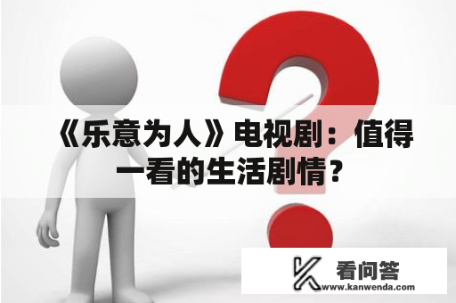 《乐意为人》电视剧：值得一看的生活剧情？