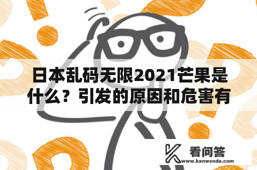 日本乱码无限2021芒果是什么？引发的原因和危害有哪些？