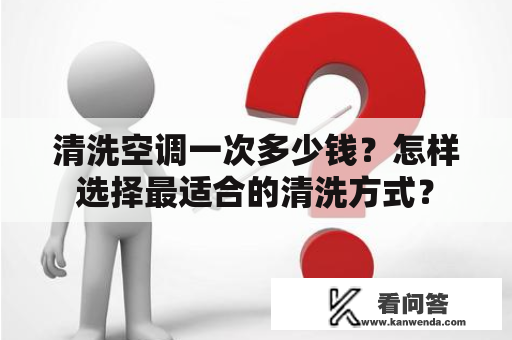 清洗空调一次多少钱？怎样选择最适合的清洗方式？