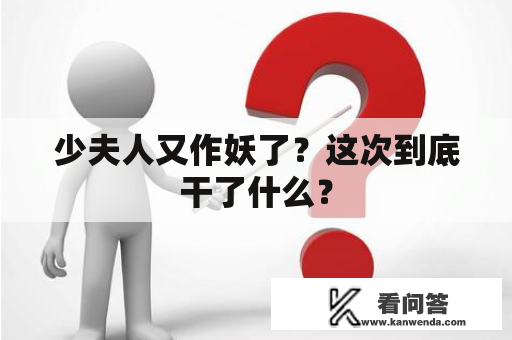 少夫人又作妖了？这次到底干了什么？