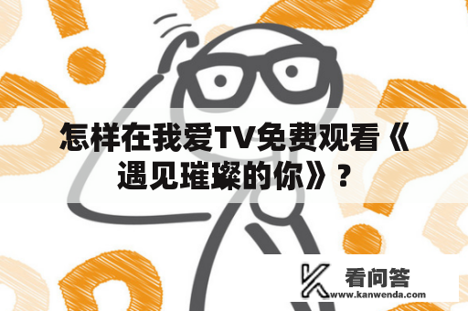 怎样在我爱TV免费观看《遇见璀璨的你》？