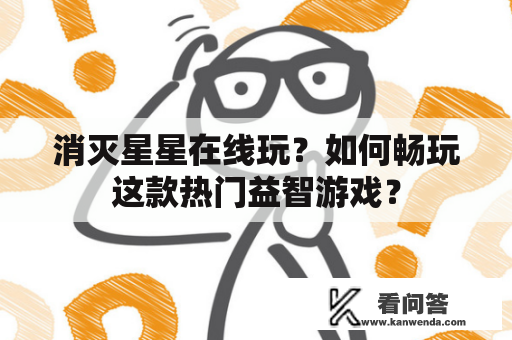 消灭星星在线玩？如何畅玩这款热门益智游戏？