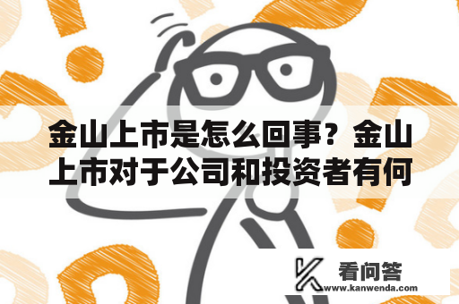 金山上市是怎么回事？金山上市对于公司和投资者有何意义？