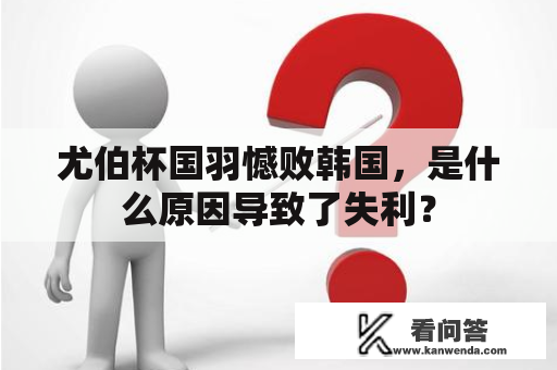 尤伯杯国羽憾败韩国，是什么原因导致了失利？