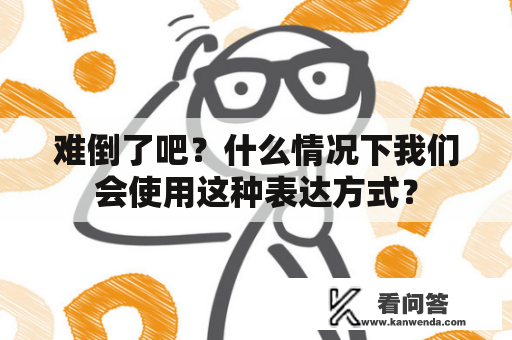 难倒了吧？什么情况下我们会使用这种表达方式？